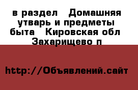  в раздел : Домашняя утварь и предметы быта . Кировская обл.,Захарищево п.